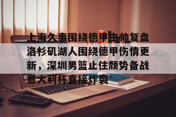 kpl竞猜平台 -上海久事围绕德甲主帅复盘洛杉矶湖人围绕德甲伤情更新，深圳男篮止住颓势备战意大利杯直接炸裂 